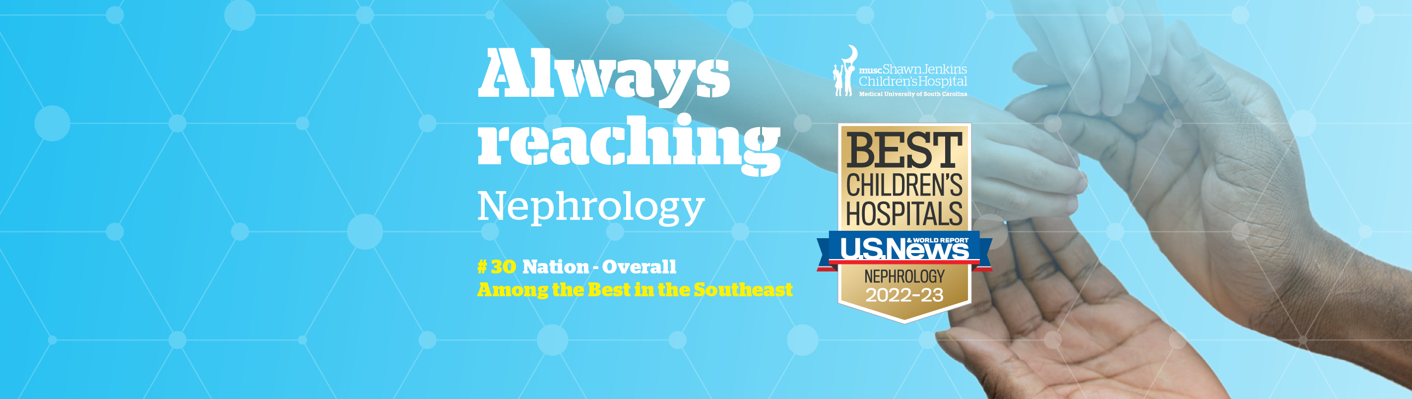 Always reaching | Nephrology Ranked by U.S. News & World Report | #30 Nation - Overall, #3 Southeast - Overall, #3 Southeast - Outcomes | Best Children's Hospitals U.S. News & World Report 2022-23
