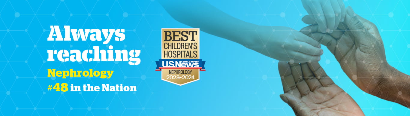 Graphic showing a pair adult hands reaching out to hold a pair of child hands with text that reads Always reaching | Nephrology | Number 48 in the Nation | Best Children's Hospital USNWR